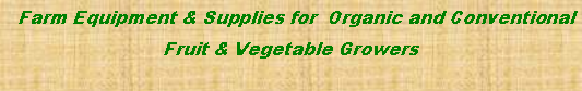 Text Box:   Farm Equipment & Supplies for  Organic and Conventional  Fruit & Vegetable Growers 