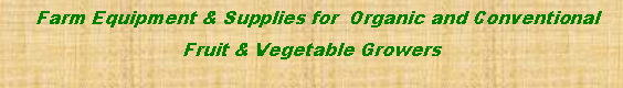 Text Box:   Farm Equipment & Supplies for  Organic and Conventional  Fruit & Vegetable Growers 