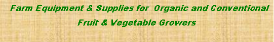 Text Box:   Farm Equipment & Supplies for  Organic and Conventional  Fruit & Vegetable Growers 