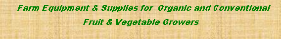 Text Box:   Farm Equipment & Supplies for  Organic and Conventional  Fruit & Vegetable Growers 