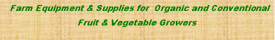 Text Box:   Farm Equipment & Supplies for  Organic and Conventional  Fruit & Vegetable Growers 
