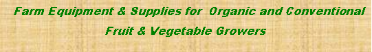Text Box:   Farm Equipment & Supplies for  Organic and Conventional  Fruit & Vegetable Growers 