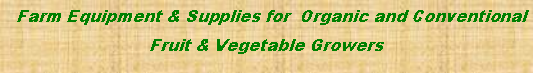 Text Box:   Farm Equipment & Supplies for  Organic and Conventional  Fruit & Vegetable Growers 
