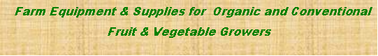 Text Box:   Farm Equipment & Supplies for  Organic and Conventional  Fruit & Vegetable Growers 