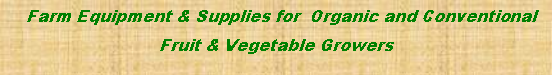Text Box:   Farm Equipment & Supplies for  Organic and Conventional  Fruit & Vegetable Growers 